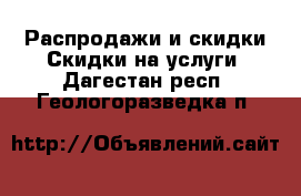 Распродажи и скидки Скидки на услуги. Дагестан респ.,Геологоразведка п.